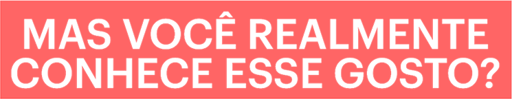Mas você conhece realmente esse gosto? Mas você conhece realmente esse gosto?